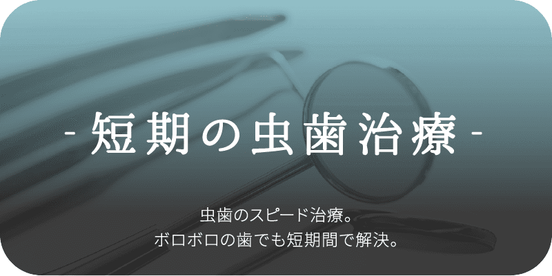 -短期虫歯のスピード治療。ボロボロの歯でも短期間で解決。