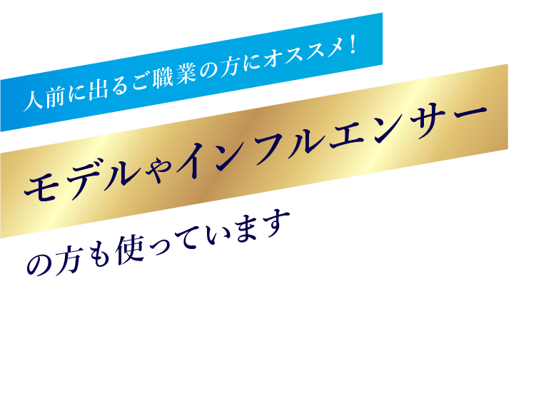 人前に出るご職業の方にオススメ！モデルやインフルエンサーの方も使っています